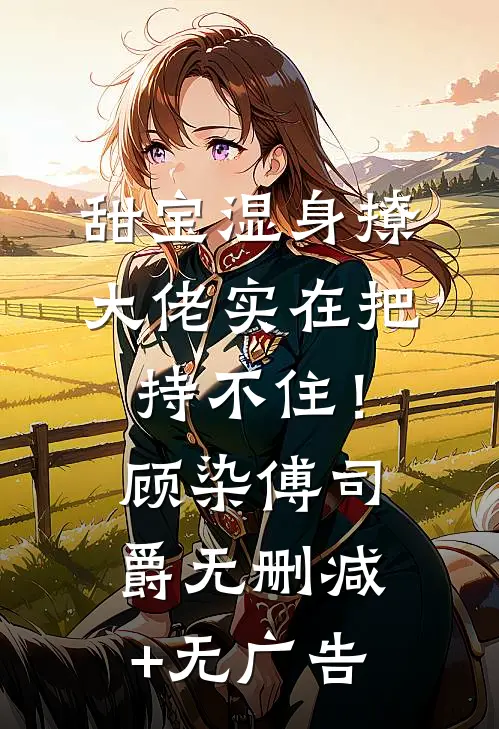 甜宝湿身撩，大佬实在把持不住！顾染傅司爵无删减+无广告