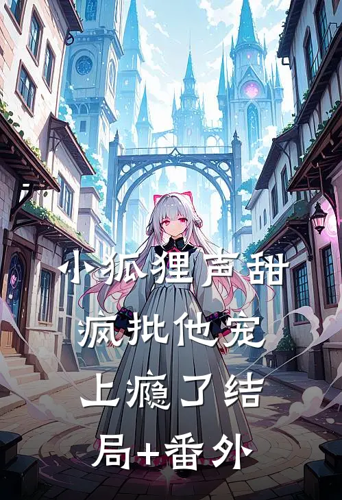 小狐狸声甜，疯批他宠上瘾了结局+番外