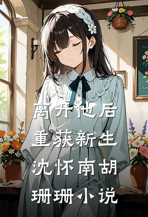 离开他后，重获新生沈怀南胡珊珊小说