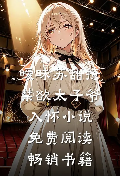暧昧苏甜撩禁欲太子爷入怀小说免费阅读畅销书籍