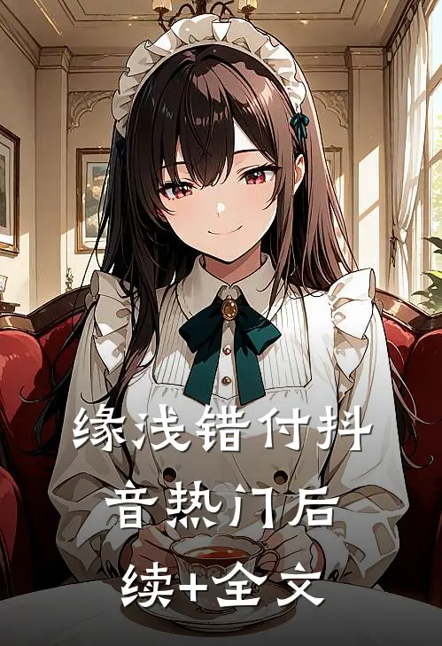 缘浅错付抖音热门后续+全文