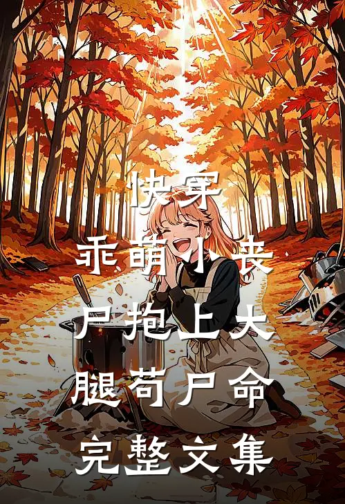 快穿：乖萌小丧尸抱上大腿苟尸命完整文集