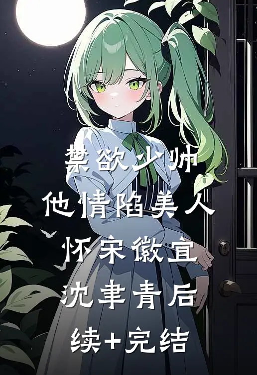 禁欲少帅，他情陷美人怀宋徽宜沈聿青后续+完结