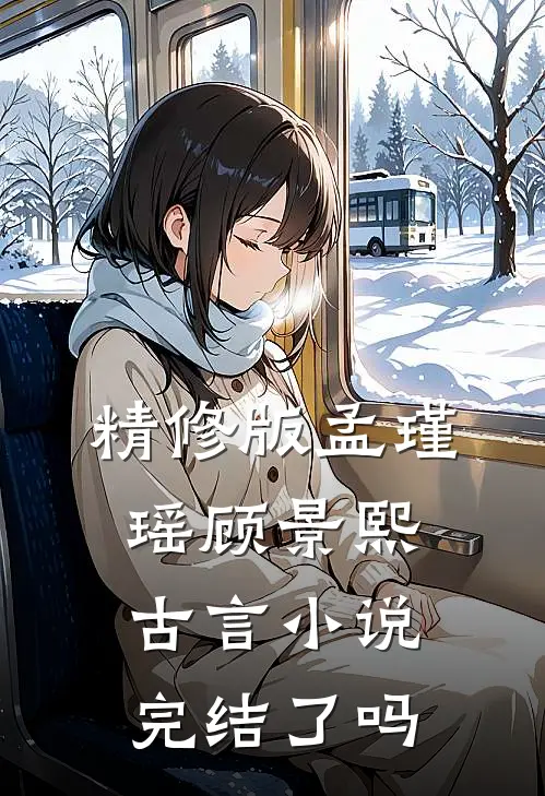 精修版孟瑾瑶顾景熙古言小说完结了吗