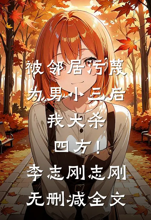 被邻居污蔑为男小三后，我大杀四方！李志刚志刚无删减全文