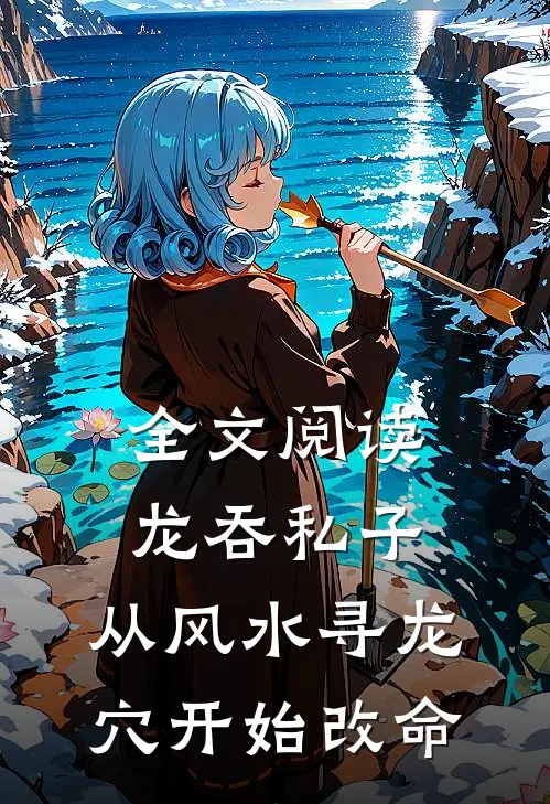 全文阅读龙吞私子：从风水寻龙穴开始改命