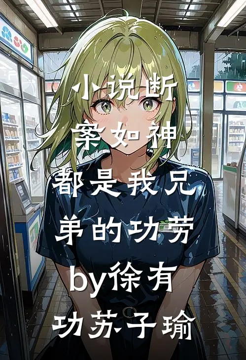 小说断案如神，都是我兄弟的功劳by徐有功苏子瑜