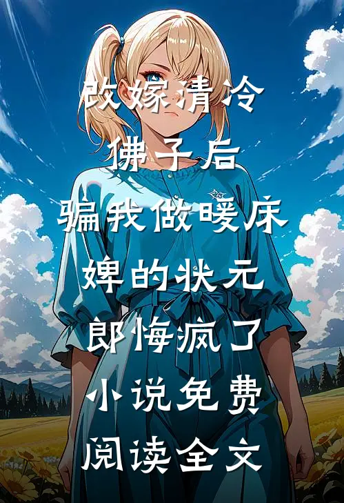 改嫁清冷佛子后，骗我做暖床婢的状元郎悔疯了小说免费阅读全文