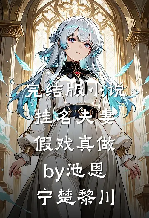 完结版小说挂名夫妻假戏真做by池恩宁楚黎川