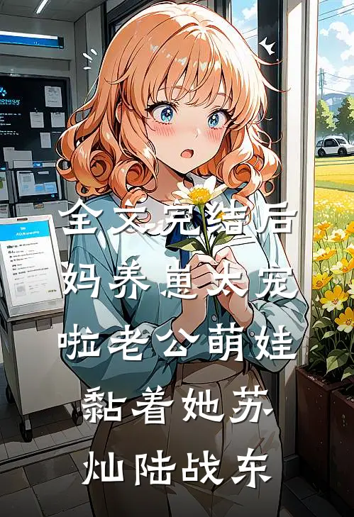 全文完结后妈养崽太宠啦老公萌娃黏着她苏灿陆战东