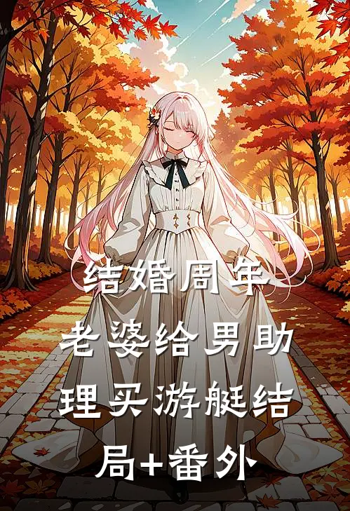 结婚周年，老婆给男助理买游艇结局+番外