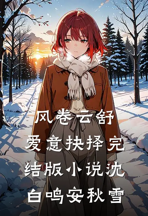 风卷云舒，爱意抉择完结版小说沈白鸣安秋雪