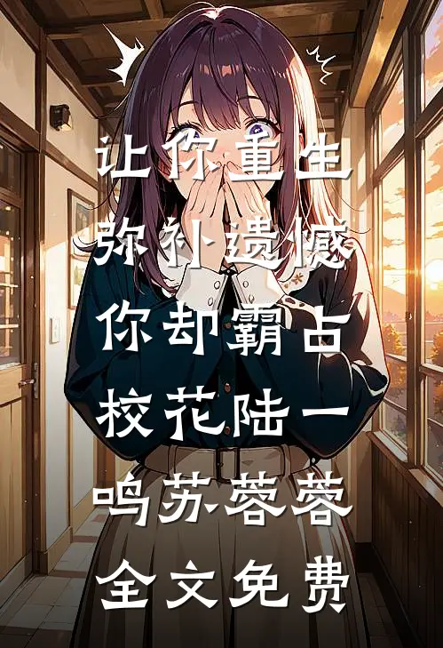 让你重生弥补遗憾，你却霸占校花陆一鸣苏蓉蓉全文免费