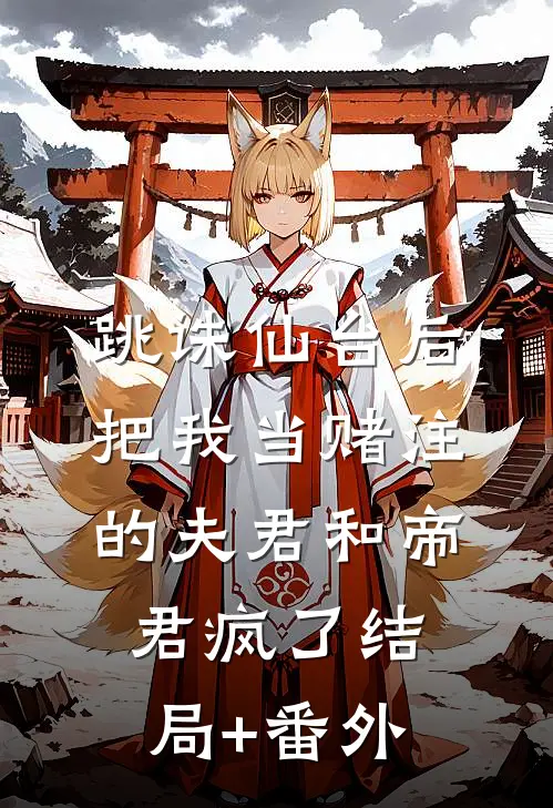 跳诛仙台后，把我当赌注的夫君和帝君疯了结局+番外