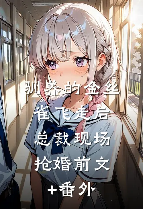驯养的金丝雀飞走后，总裁现场抢婚前文+番外