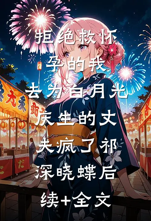 拒绝救怀孕的我，去为白月光庆生的丈夫疯了祁深晓蝶后续+全文