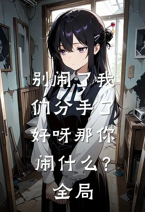 别闹了我们分手了，好呀那你闹什么？全局