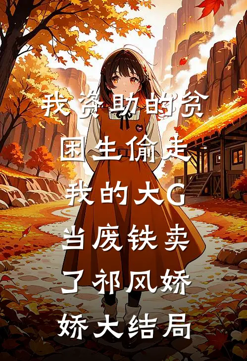 我资助的贫困生偷走我的大G，当废铁卖了祁风娇娇大结局
