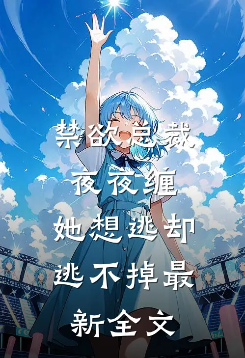 禁欲总裁夜夜缠，她想逃却逃不掉最新全文