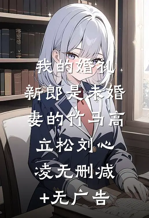 我的婚礼，新郎是未婚妻的竹马高立松刘心凌无删减+无广告