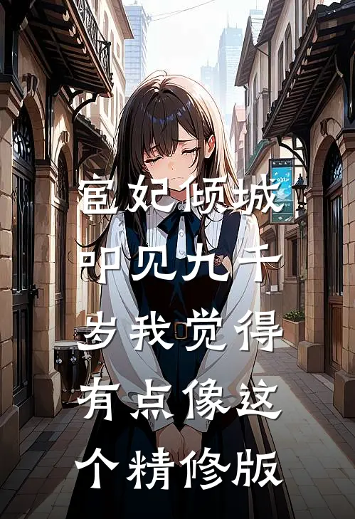 《宦妃倾城,叩见九千岁》我觉得有点像这个精修版