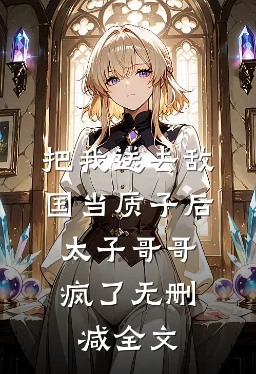 把我送去敌国当质子后，太子哥哥疯了无删减全文