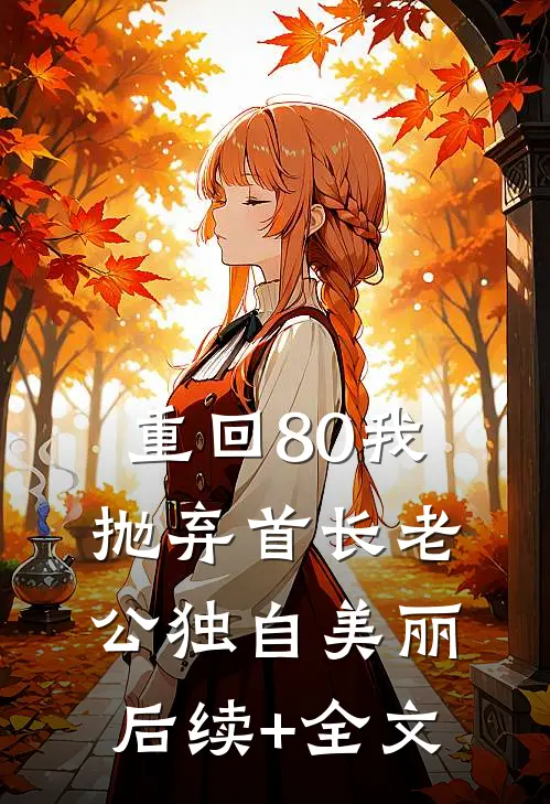 重回80我抛弃首长老公独自美丽后续+全文