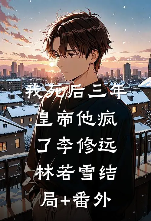 我死后三年，皇帝他疯了李修远林若雪结局+番外