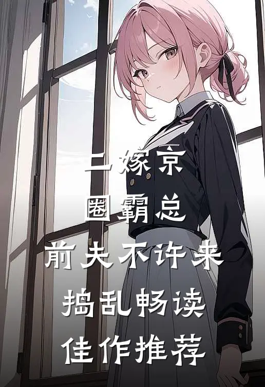 二嫁京圈霸总，前夫不许来捣乱畅读佳作推荐