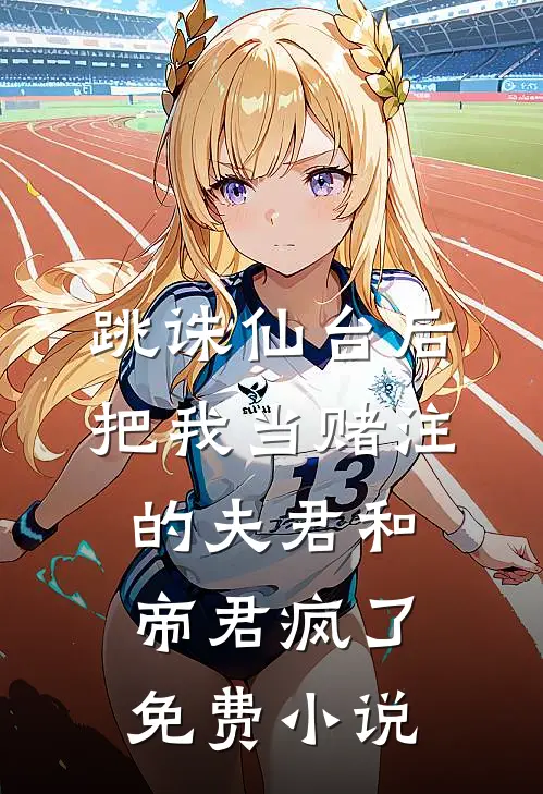 跳诛仙台后，把我当赌注的夫君和帝君疯了免费小说