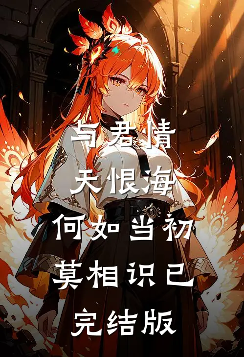 与君情天恨海，何如当初莫相识已完结版