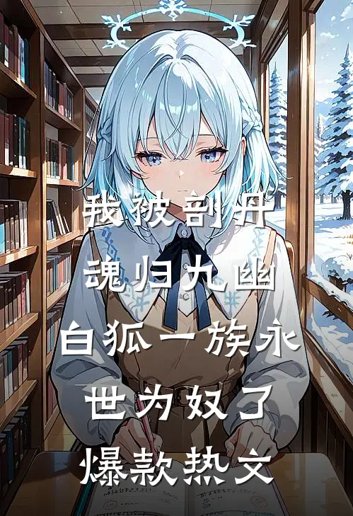 我被剖丹魂归九幽，白狐一族永世为奴了爆款热文