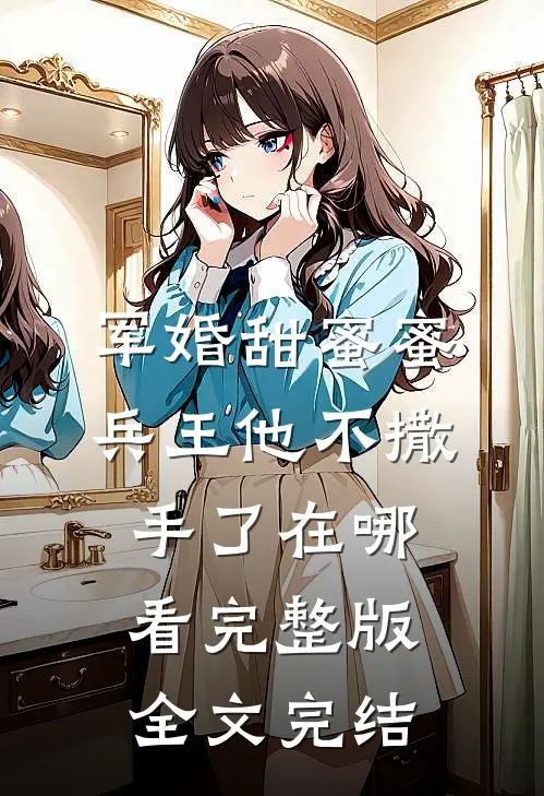 军婚甜蜜蜜兵王他不撒手了在哪看完整版全文完结
