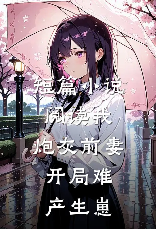 短篇小说阅读我，炮灰前妻，开局难产生崽