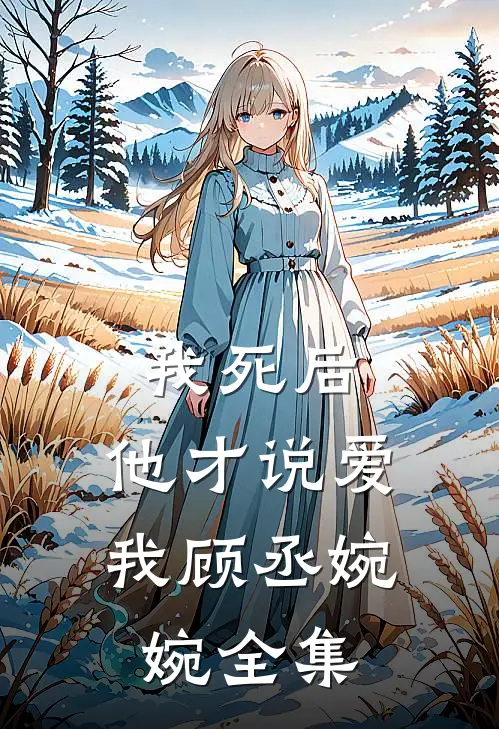 我死后，他才说爱我顾丞婉婉 全集