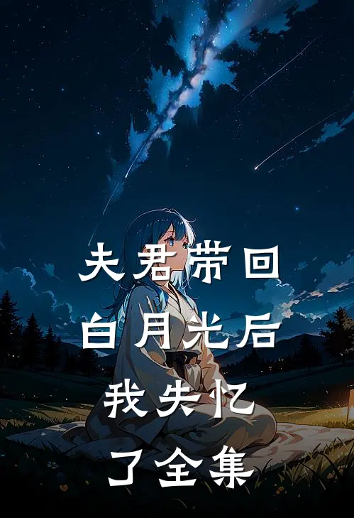 夫君带回白月光后，我失忆了 全集
