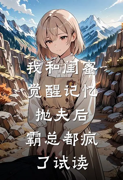 我和闺蜜觉醒记忆抛夫后，霸总都疯了试读