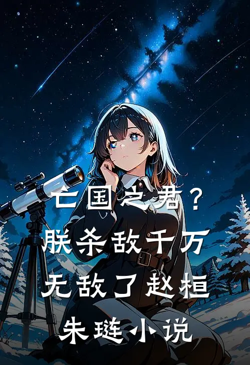 亡国之君？朕杀敌千万，无敌了赵桓朱琏小说