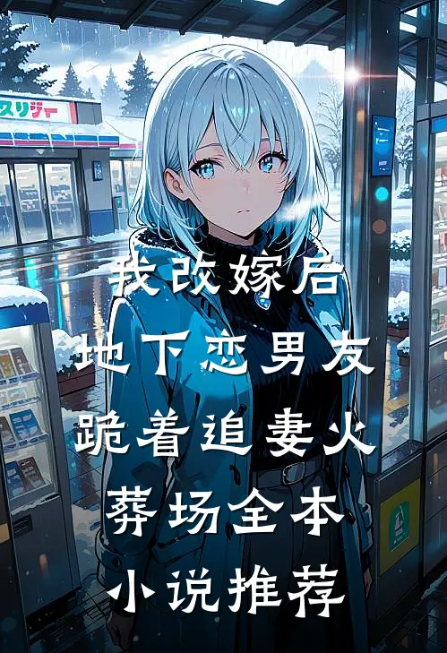 我改嫁后，地下恋男友跪着追妻火葬场全本小说推荐