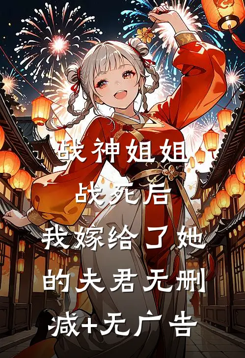 战神姐姐战死后，我嫁给了她的夫君无删减+无广告