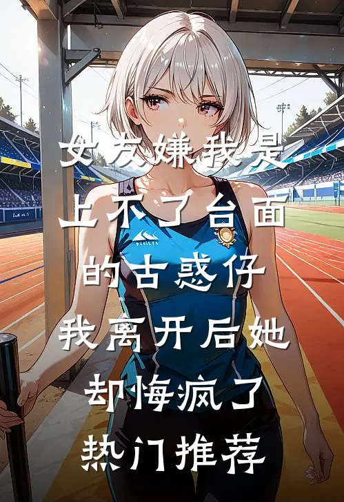 女友嫌我是上不了台面的古惑仔，我离开后她却悔疯了热门推荐