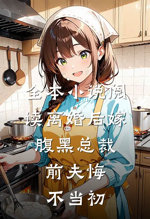全本小说阅读离婚后嫁腹黑总裁，前夫悔不当初