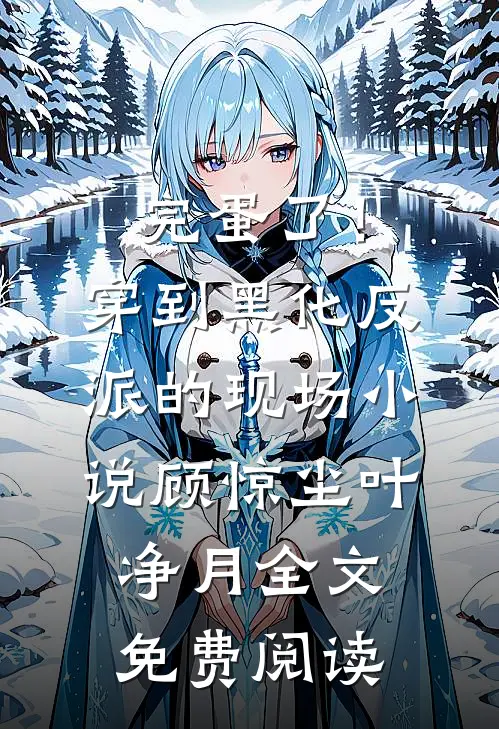 完蛋了！穿到黑化反派的现场小说（顾惊尘叶净月）全文免费阅读