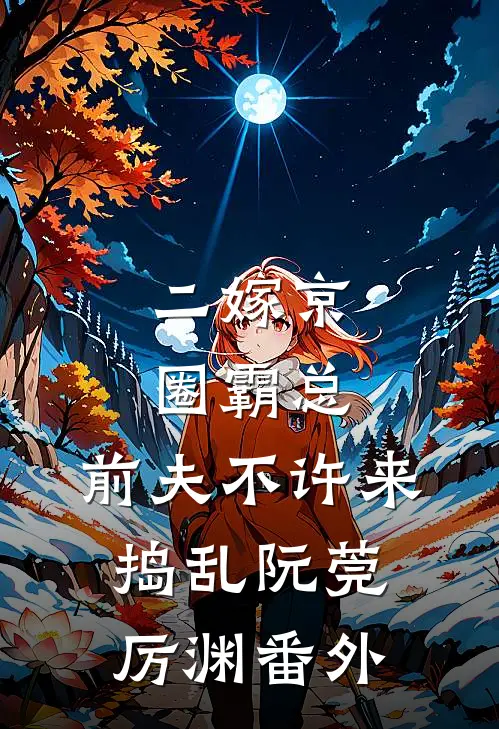 二嫁京圈霸总，前夫不许来捣乱阮莞厉渊番外