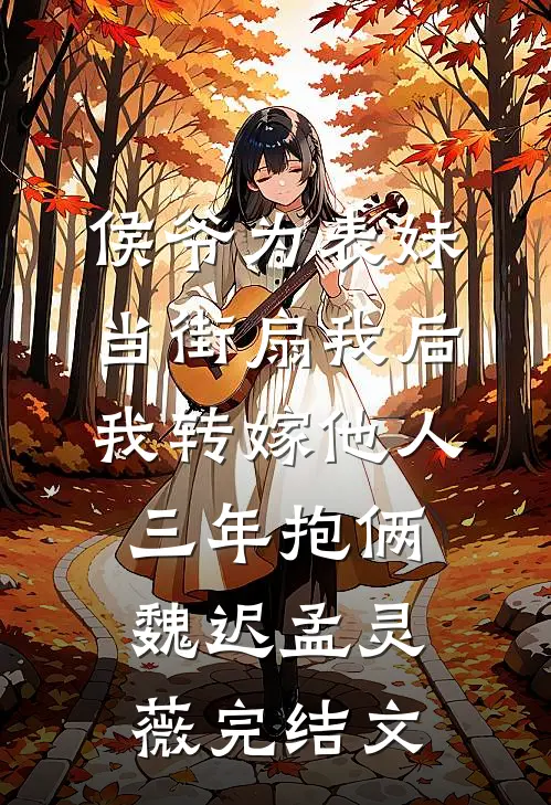 侯爷为表妹当街扇我后，我转嫁他人三年抱俩魏迟孟灵薇完结文
