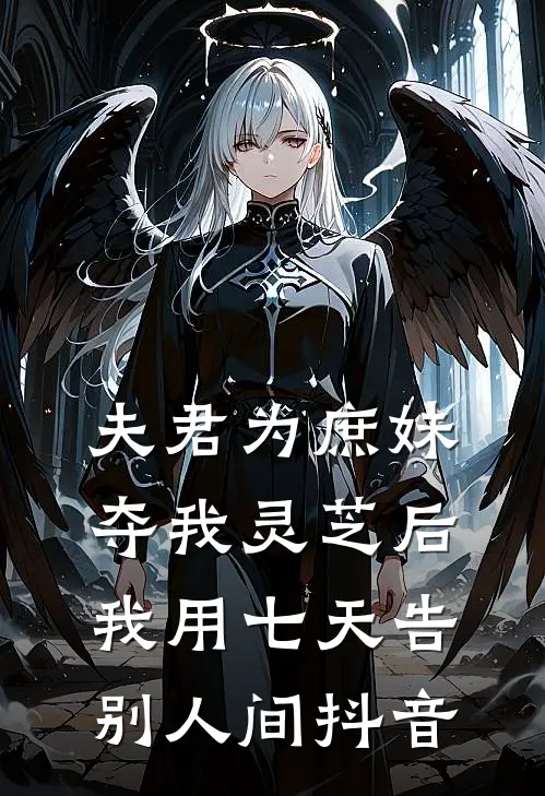 夫君为庶妹夺我灵芝后，我用七天告别人间抖音
