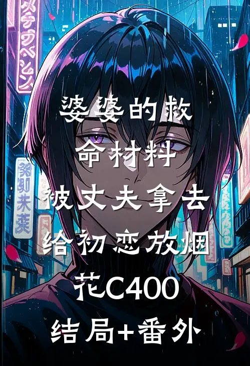 婆婆的救命材料，被丈夫拿去给初恋放烟花C400结局+番外
