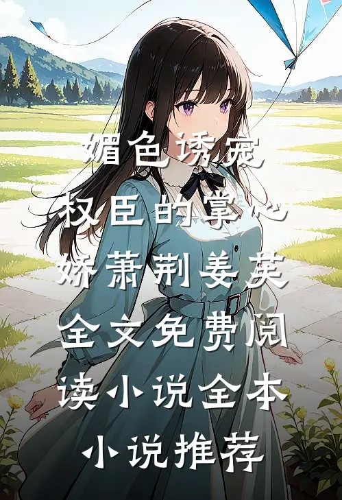 媚色诱宠:权臣的掌心娇萧荆姜芙全文免费阅读 小说全本小说推荐