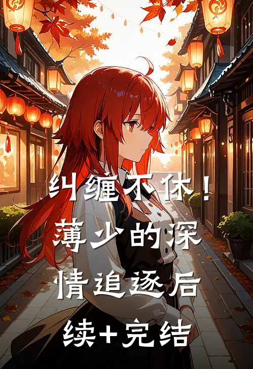 纠缠不休！薄少的深情追逐后续+完结
