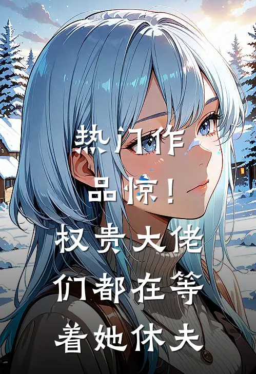 热门作品惊！权贵大佬们都在等着她休夫